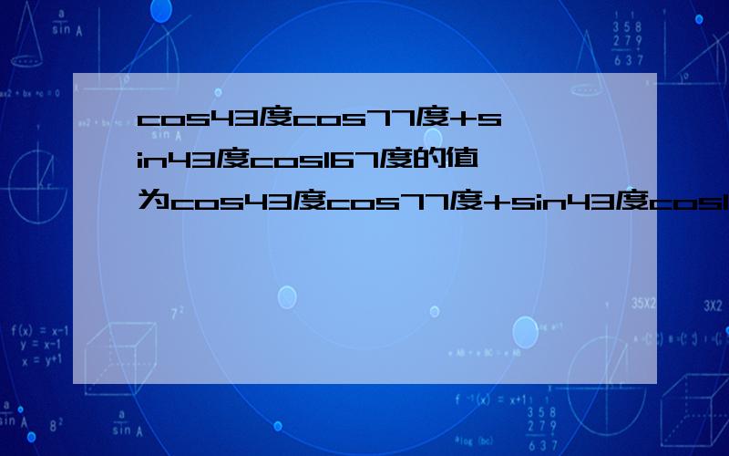 cos43度cos77度+sin43度cos167度的值为cos43度cos77度+sin43度cos167度的值= sin105度=