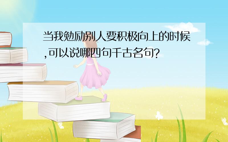 当我勉励别人要积极向上的时候,可以说哪四句千古名句?