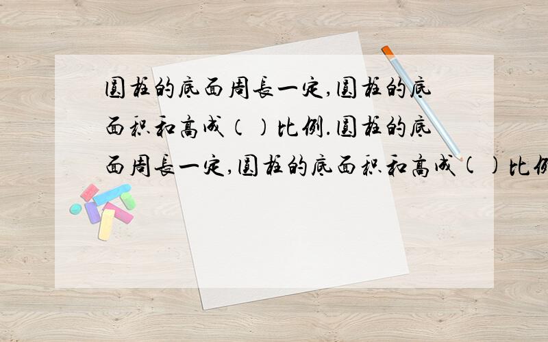 圆柱的底面周长一定,圆柱的底面积和高成（）比例.圆柱的底面周长一定,圆柱的底面积和高成()比例.如果一个圆柱的底面周长是15.7厘米,高是底面直径的60%,这个圆柱的侧面积是（）平方厘米,