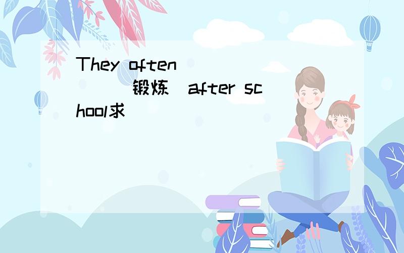 They often _____（锻炼）after school求