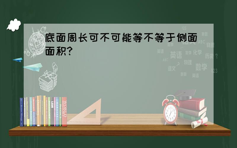 底面周长可不可能等不等于侧面面积?