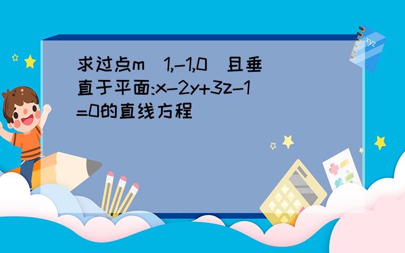 求过点m(1,-1,0)且垂直于平面:x-2y+3z-1=0的直线方程