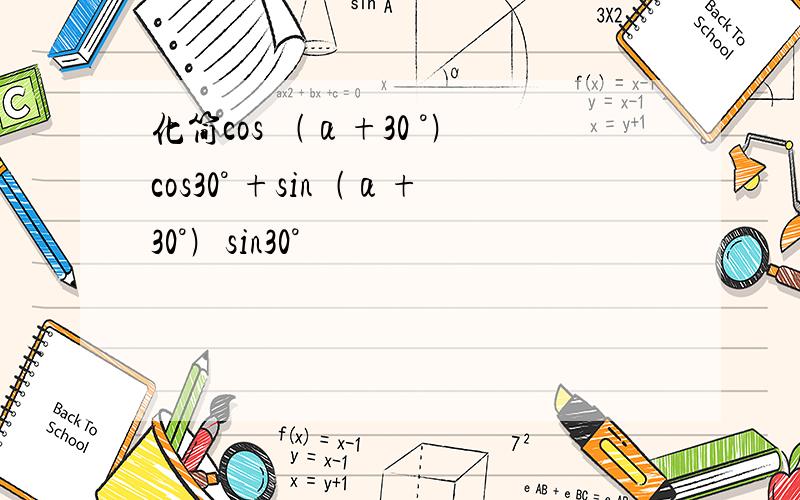 化简cos ﹙α+30 °﹚cos30° +sin﹙α+30°﹚sin30°