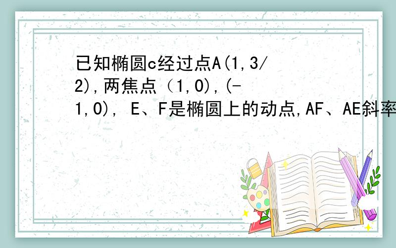 已知椭圆c经过点A(1,3/2),两焦点（1,0),(-1,0), E、F是椭圆上的动点,AF、AE斜率为相反数,求直线EF的斜率