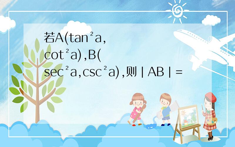 若A(tan²a,cot²a),B(sec²a,csc²a),则︱AB︱=