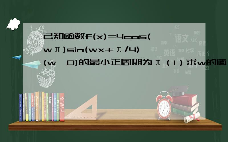 已知函数f(x)=4cos(wπ)sin(wx+π/4)(w>0)的最小正周期为π（1）求w的值（2）讨论f(x)在区间[0,π/2]上的单调性