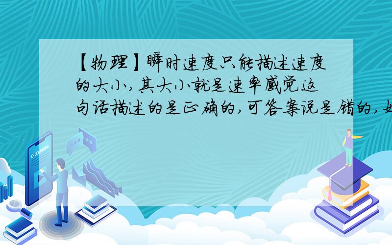 【物理】瞬时速度只能描述速度的大小,其大小就是速率感觉这句话描述的是正确的,可答案说是错的,好纠结