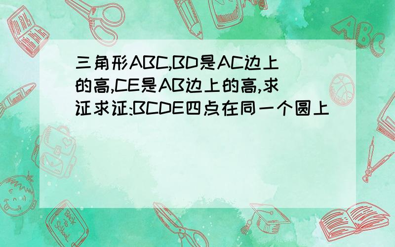 三角形ABC,BD是AC边上的高,CE是AB边上的高,求证求证:BCDE四点在同一个圆上