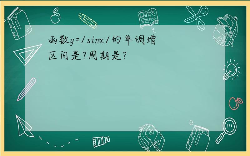 函数y=/sinx/的单调增区间是?周期是?