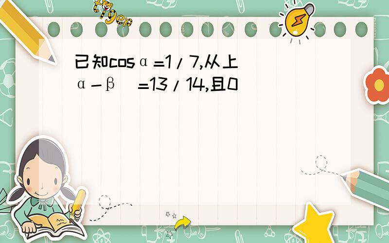 已知cosα=1/7,从上(α-β)=13/14,且0