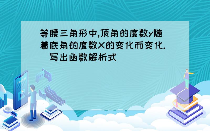 等腰三角形中,顶角的度数y随着底角的度数X的变化而变化.（写出函数解析式）