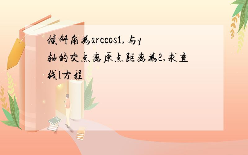 倾斜角为arccos1,与y轴的交点离原点距离为2,求直线l方程