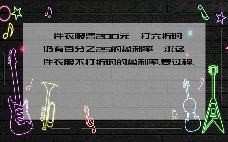 一件衣服售200元,打六折时仍有百分之25的盈利率,求这件衣服不打折时的盈利率.要过程.