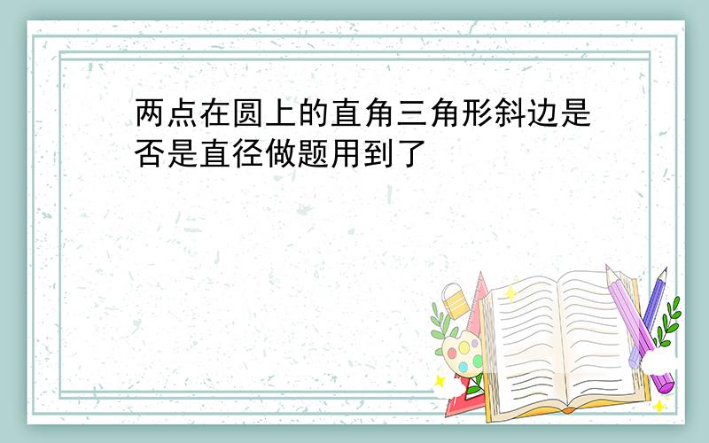 两点在圆上的直角三角形斜边是否是直径做题用到了