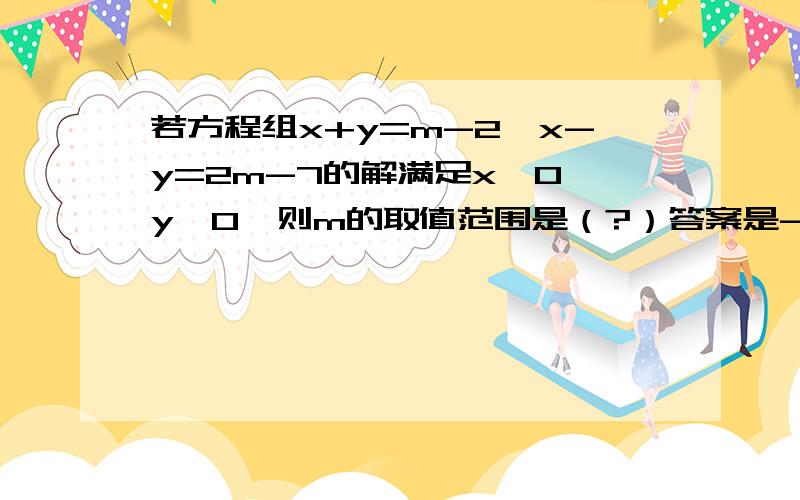 若方程组x+y=m-2、x-y=2m-7的解满足x＜0,y＜0,则m的取值范围是（?）答案是-9＜m＜-5/3,但我不明白是怎样算出来的..题目弄错了是x-y=2m+7