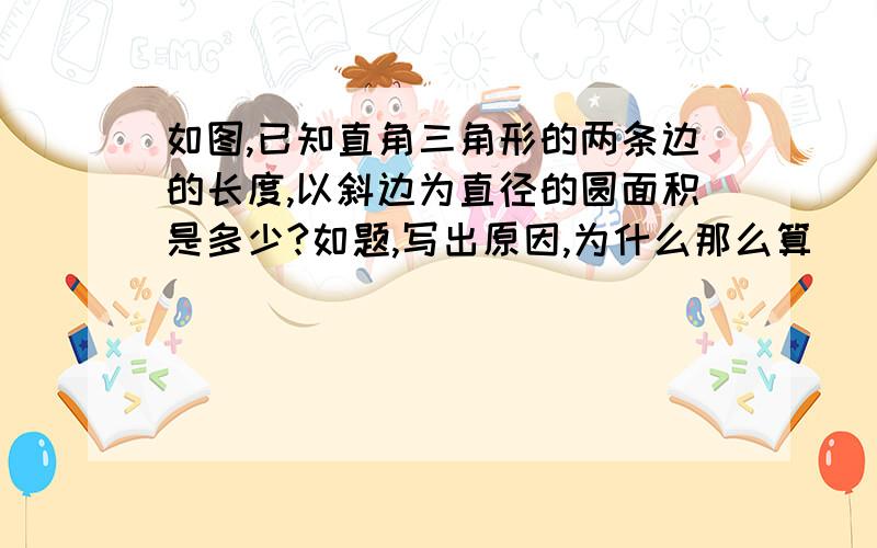 如图,已知直角三角形的两条边的长度,以斜边为直径的圆面积是多少?如题,写出原因,为什么那么算