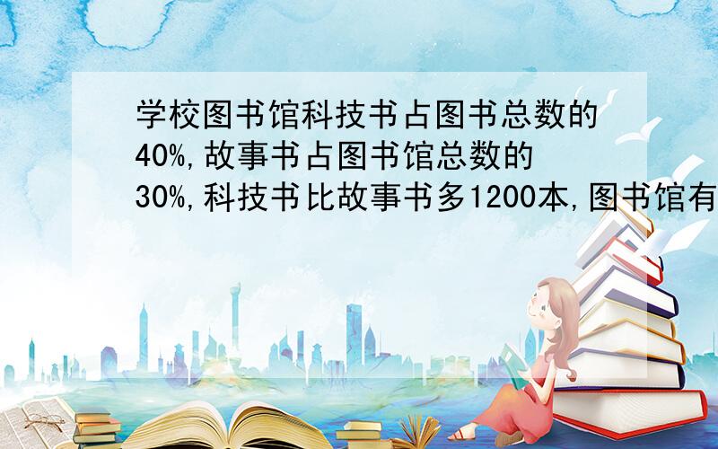 学校图书馆科技书占图书总数的40%,故事书占图书馆总数的30%,科技书比故事书多1200本,图书馆有多少本书