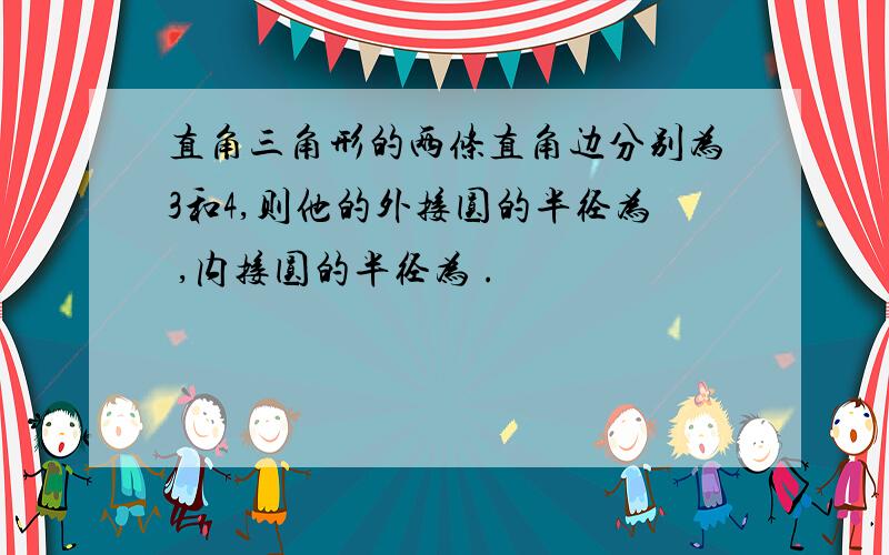 直角三角形的两条直角边分别为3和4,则他的外接圆的半径为 ,内接圆的半径为 .