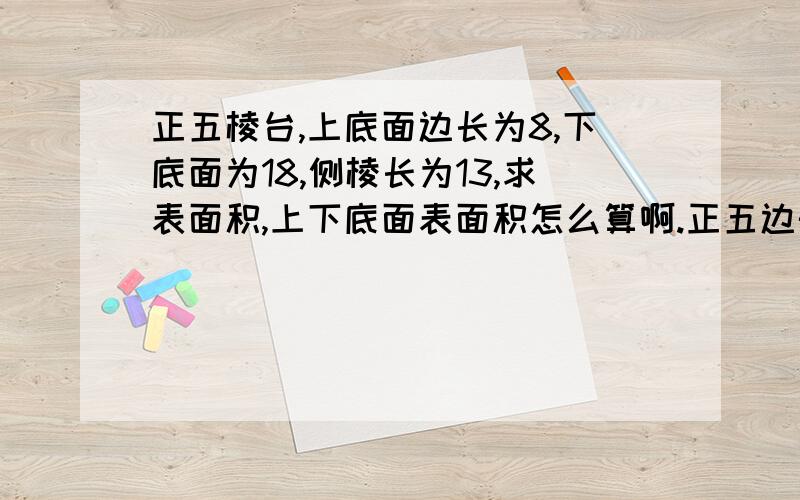 正五棱台,上底面边长为8,下底面为18,侧棱长为13,求表面积,上下底面表面积怎么算啊.正五边形的面积怎么算