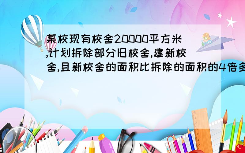 某校现有校舍20000平方米,计划拆除部分旧校舍,建新校舍,且新校舍的面积比拆除的面积的4倍多2000.某校现有校舍20000平方米,计划拆除部分旧校舍,建新校舍,且新校舍的面积比拆除的面积的4倍