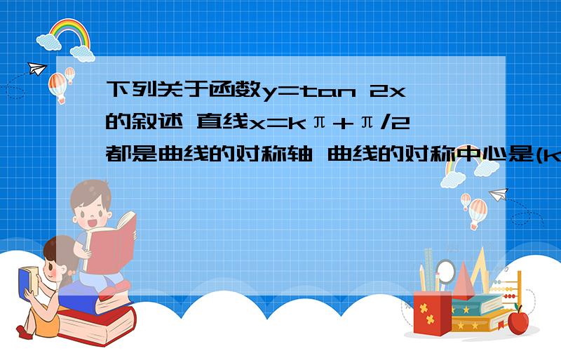 下列关于函数y=tan 2x的叙述 直线x=kπ+π/2都是曲线的对称轴 曲线的对称中心是(kπ/4,0）（k∈Z)对错?和解析.