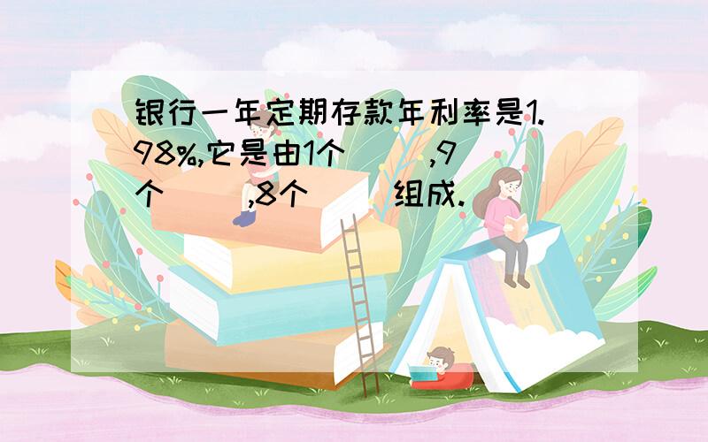 银行一年定期存款年利率是1.98%,它是由1个( ),9个( ),8个( )组成.