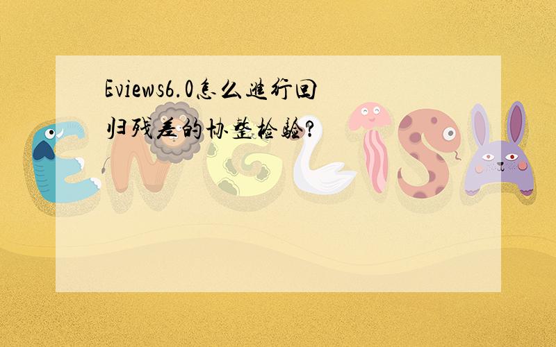 Eviews6.0怎么进行回归残差的协整检验?