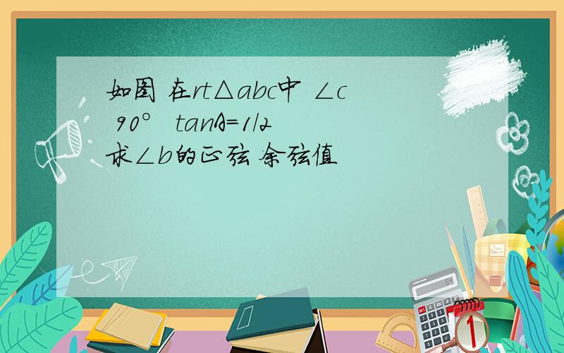 如图 在rt△abc中 ∠c 90° tanA=1/2 求∠b的正弦 余弦值