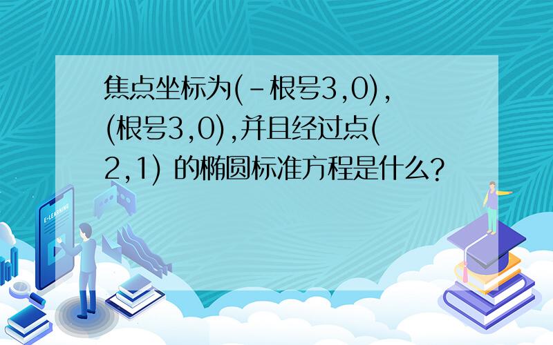 焦点坐标为(-根号3,0),(根号3,0),并且经过点(2,1) 的椭圆标准方程是什么?