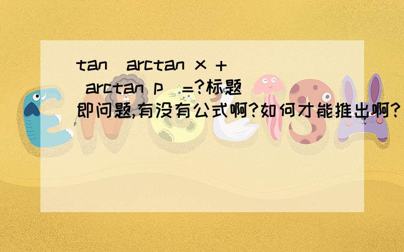 tan(arctan x + arctan p)=?标题即问题,有没有公式啊?如何才能推出啊?