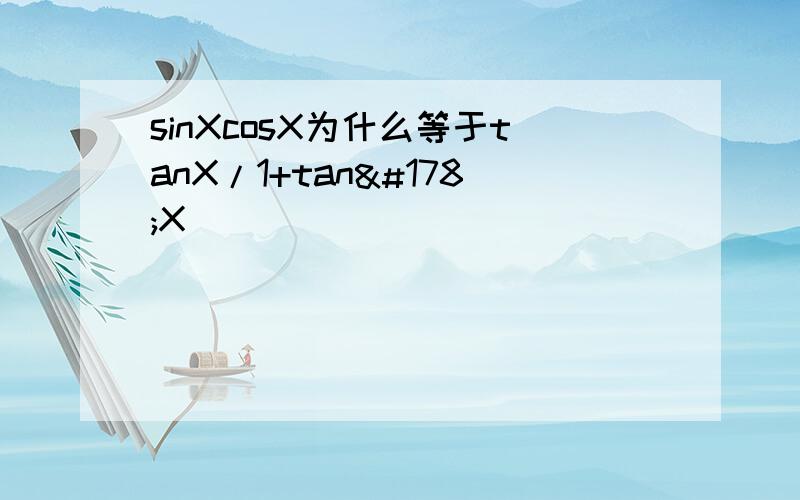 sinXcosX为什么等于tanX/1+tan²X