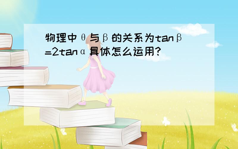 物理中θ与β的关系为tanβ=2tanα具体怎么运用?