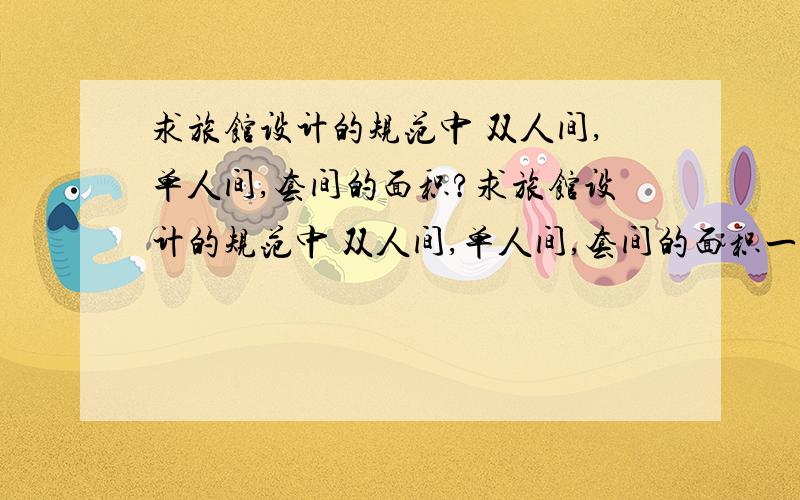 求旅馆设计的规范中 双人间,单人间,套间的面积?求旅馆设计的规范中 双人间,单人间,套间的面积一般是多少?