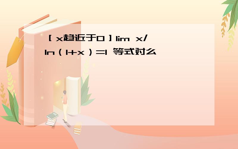 ［x趋近于0］lim x/ ln（1+x）=1 等式对么