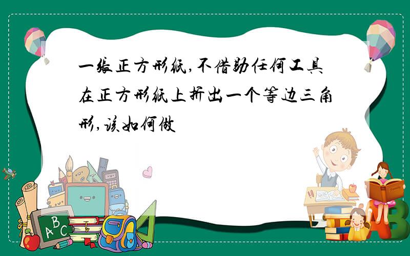 一张正方形纸,不借助任何工具在正方形纸上折出一个等边三角形,该如何做