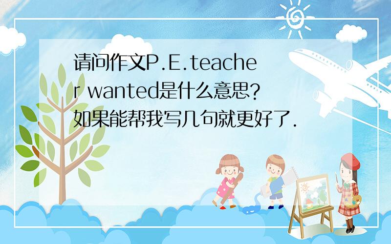 请问作文P.E.teacher wanted是什么意思?如果能帮我写几句就更好了.