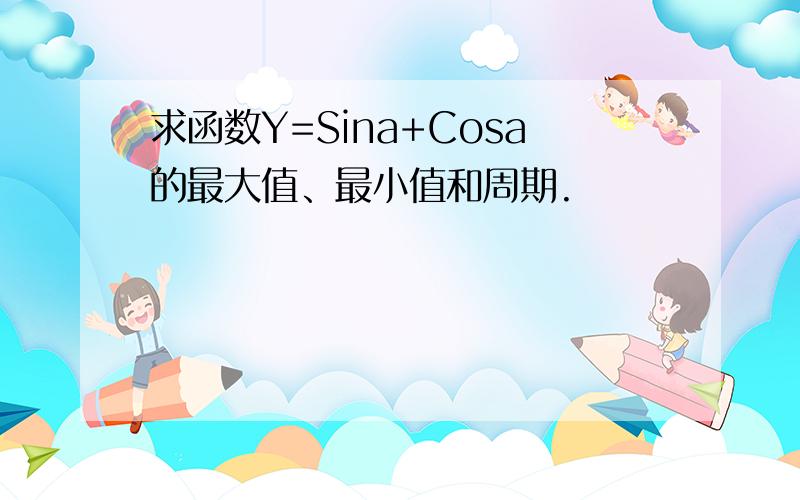 求函数Y=Sina+Cosa的最大值、最小值和周期.