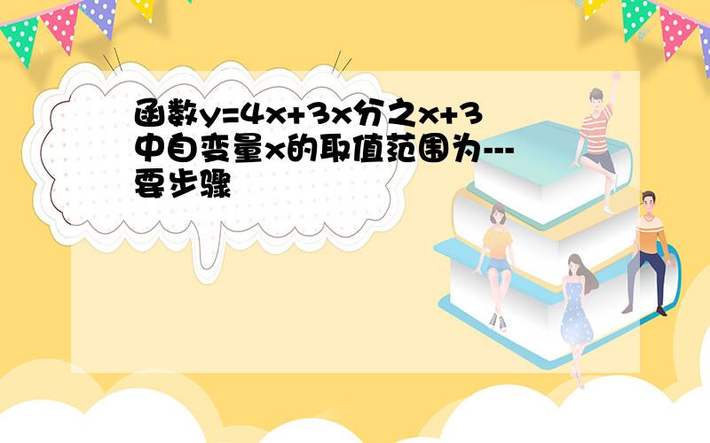 函数y=4x+3x分之x+3中自变量x的取值范围为---要步骤