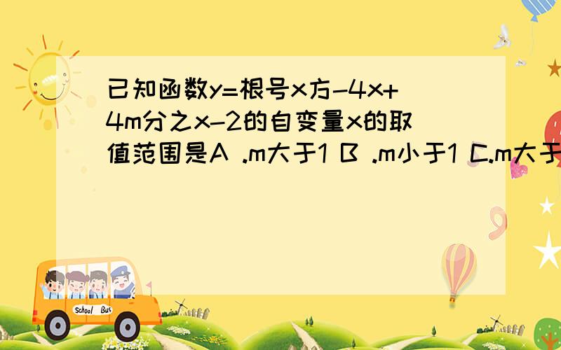 已知函数y=根号x方-4x+4m分之x-2的自变量x的取值范围是A .m大于1 B .m小于1 C.m大于等于1 D m小于等于1答案是A 不理解