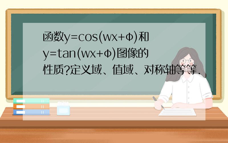 函数y=cos(wx+φ)和y=tan(wx+φ)图像的性质?定义域、值域、对称轴等等.