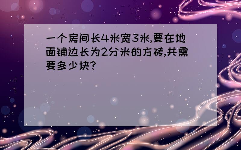 一个房间长4米宽3米,要在地面铺边长为2分米的方砖,共需要多少块?