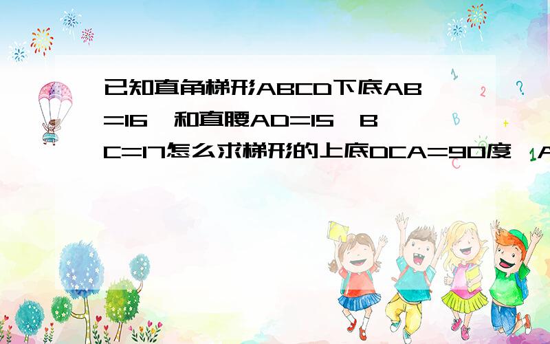 已知直角梯形ABCD下底AB=16,和直腰AD=15,BC=17怎么求梯形的上底DCA=90度,AB//DC急啊...............谢谢了