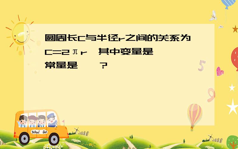 圆周长C与半径r之间的关系为C=2πr,其中变量是——,常量是——?