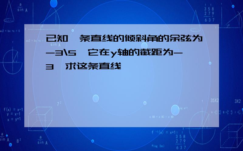 已知一条直线的倾斜角的余弦为-3\5,它在y轴的截距为-3,求这条直线