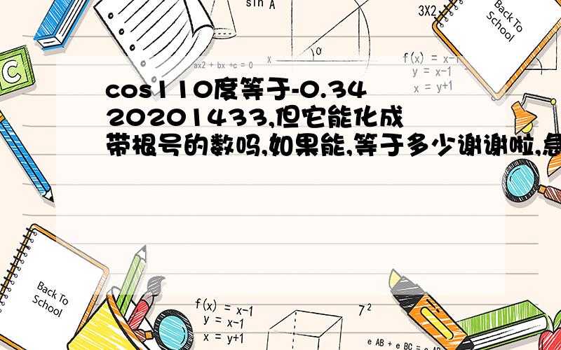 cos110度等于-0.3420201433,但它能化成带根号的数吗,如果能,等于多少谢谢啦,急用