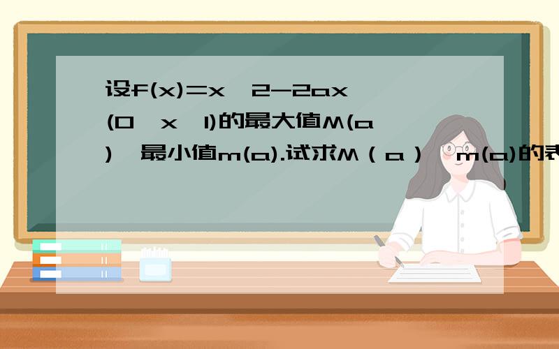 设f(x)=x^2-2ax,(0≤x≤1)的最大值M(a),最小值m(a).试求M（a）,m(a)的表达式.