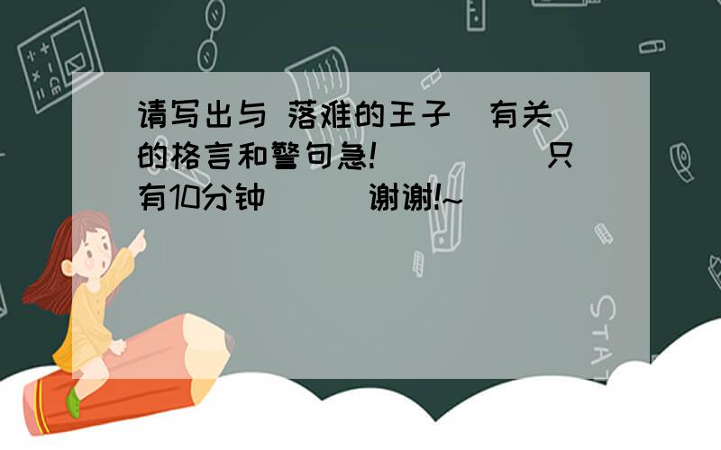 请写出与 落难的王子  有关的格言和警句急!`````只有10分钟```谢谢!~