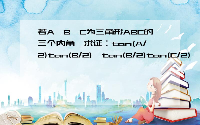 若A,B,C为三角形ABC的三个内角,求证：tan(A/2)tan(B/2),tan(B/2)tan(C/2),tan(C/2)tan(A/2)中至少有一个不小于1/3