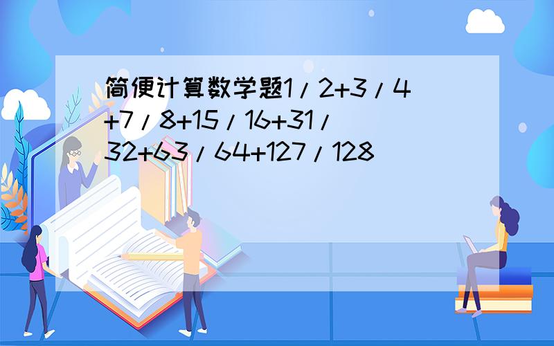 简便计算数学题1/2+3/4+7/8+15/16+31/32+63/64+127/128