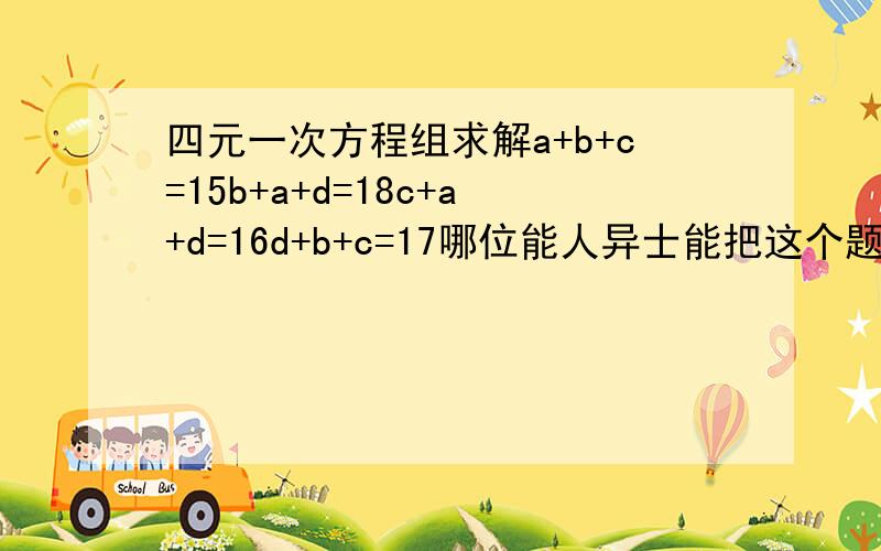 四元一次方程组求解a+b+c=15b+a+d=18c+a+d=16d+b+c=17哪位能人异士能把这个题给摆平?